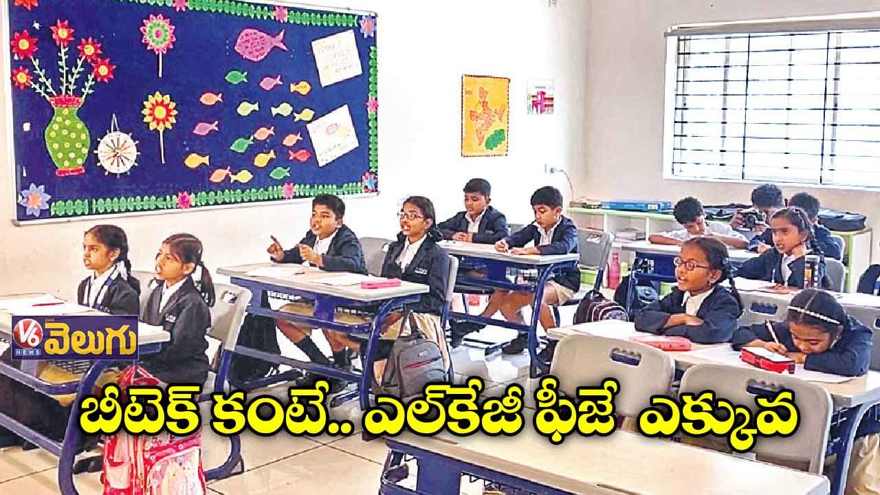 బీటెక్ ను మించిన ఎల్ కేజీ ఫీజులు