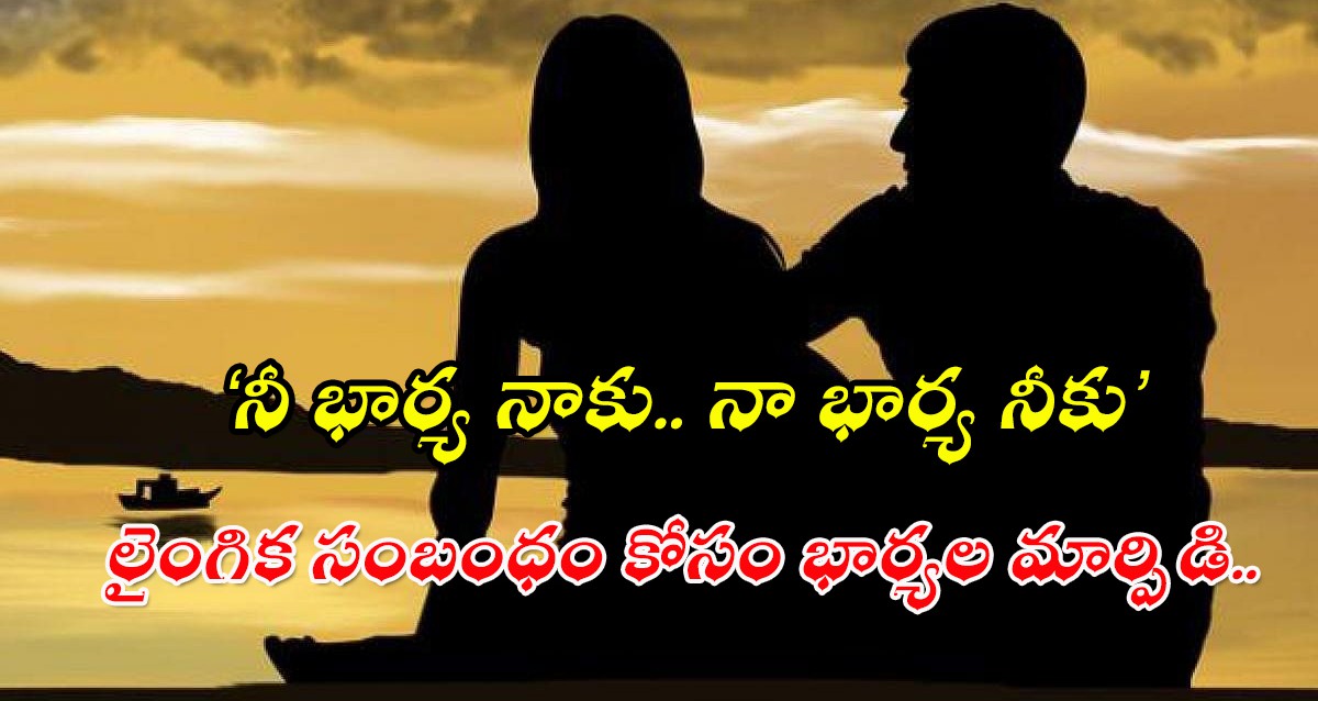 3 ఏళ్ల నుంచి భార్యల స్వాపింగ్ ఆరాచకం 3 ఏళ్ల నుంచి భార్యల స్వాపింగ్ ఆరాచకం