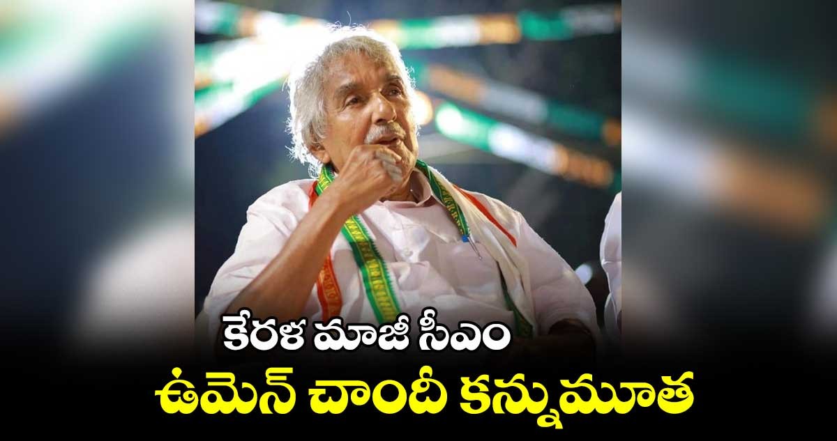 ఉమెన్ చాందీ కన్నుమూత ఉమెన్ చాందీ కన్నుమూత