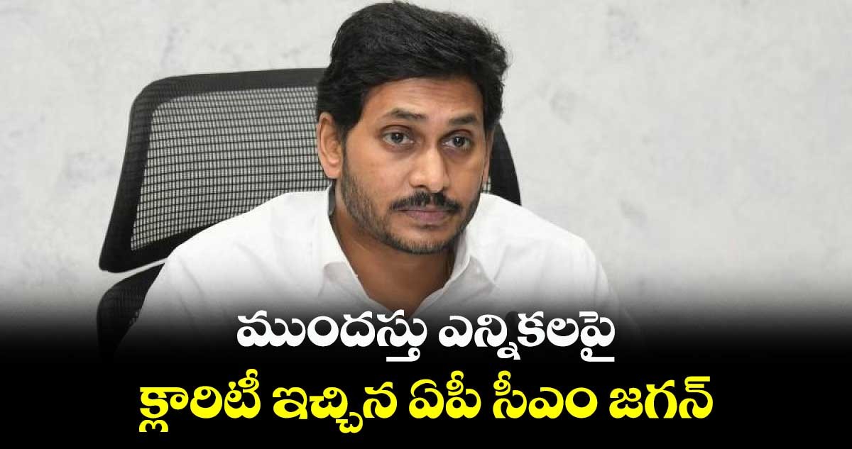 ముందస్తుపై క్లారిటీ ఇచ్చిన జగన్