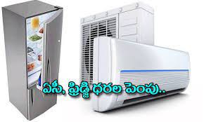 భారీగా పెరగనున్న ఏసీ, రిఫ్రజరిటేర్ ధరలు భారీగా పెరగనున్న ఏసీ, రిఫ్రజరిటేర్ ధరలు